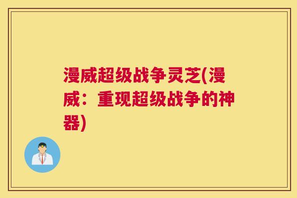 漫威超级战争灵芝(漫威：重现超级战争的神器)