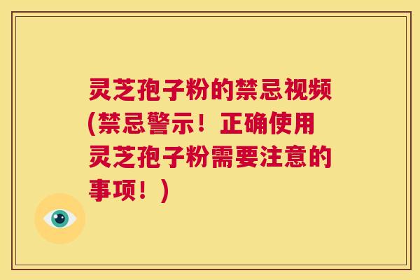 灵芝孢子粉的禁忌视频(禁忌警示！正确使用灵芝孢子粉需要注意的事项！)