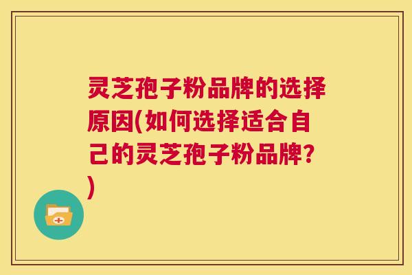 灵芝孢子粉品牌的选择原因(如何选择适合自己的灵芝孢子粉品牌？)