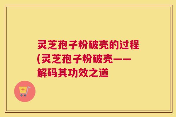 灵芝孢子粉破壳的过程(灵芝孢子粉破壳——解码其功效之道