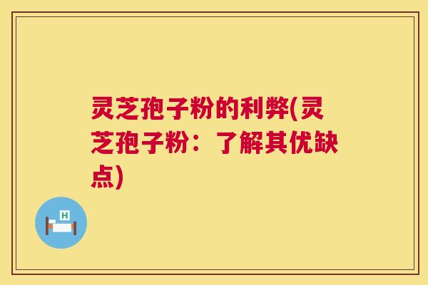 灵芝孢子粉的利弊(灵芝孢子粉：了解其优缺点)