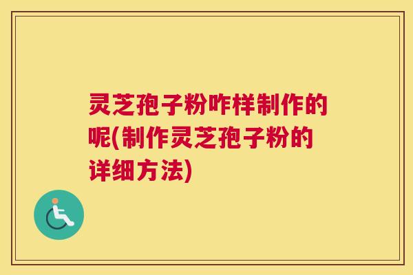 灵芝孢子粉咋样制作的呢(制作灵芝孢子粉的详细方法)