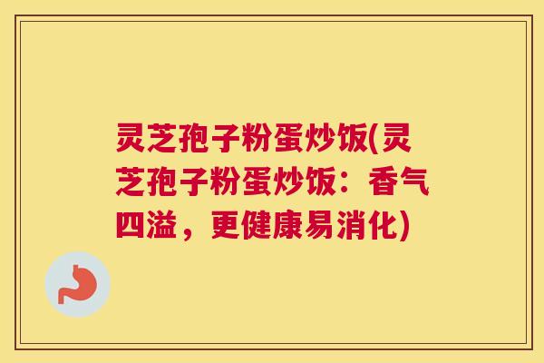 灵芝孢子粉蛋炒饭(灵芝孢子粉蛋炒饭：香气四溢，更健康易消化)