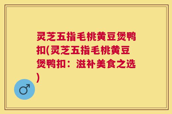 灵芝五指毛桃黄豆煲鸭扣(灵芝五指毛桃黄豆煲鸭扣：滋补美食之选)