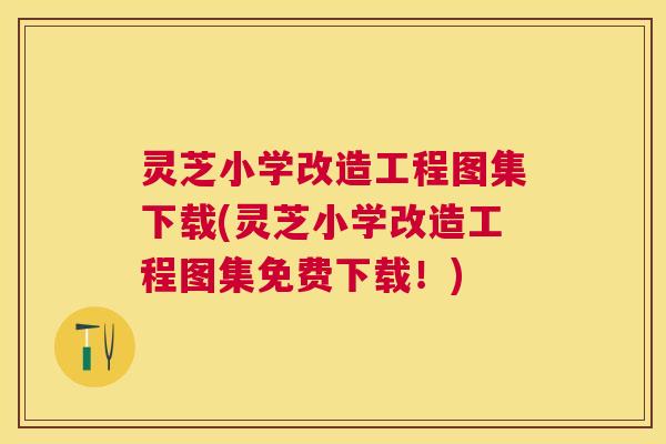 灵芝小学改造工程图集下载(灵芝小学改造工程图集免费下载！)