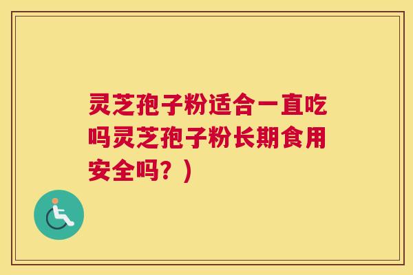 灵芝孢子粉适合一直吃吗灵芝孢子粉长期食用安全吗？)