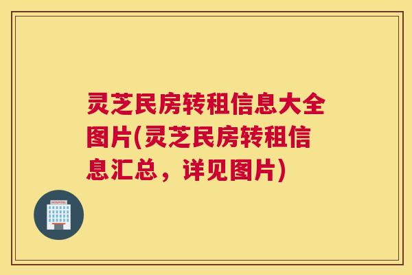灵芝民房转租信息大全图片(灵芝民房转租信息汇总，详见图片)