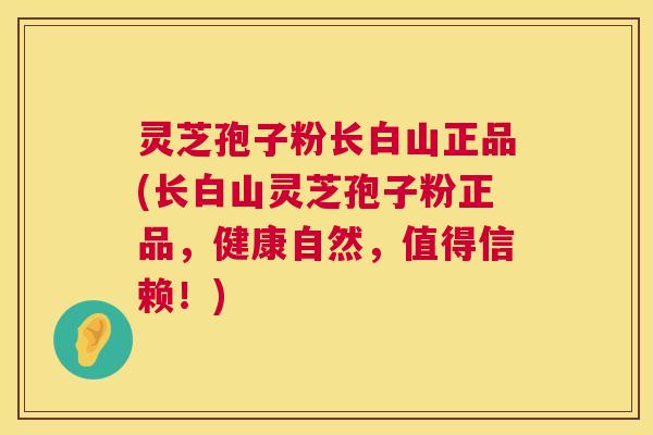 灵芝孢子粉长白山正品(长白山灵芝孢子粉正品，健康自然，值得信赖！)