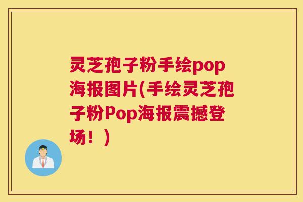 灵芝孢子粉手绘pop海报图片(手绘灵芝孢子粉Pop海报震撼登场！)