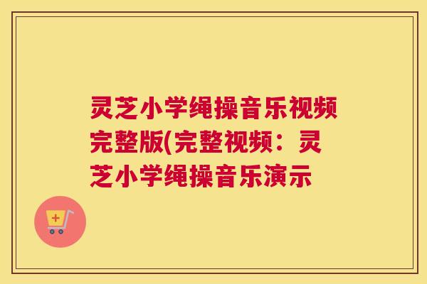 灵芝小学绳操音乐视频完整版(完整视频：灵芝小学绳操音乐演示