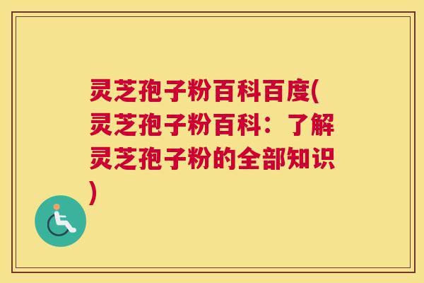 灵芝孢子粉百科百度(灵芝孢子粉百科：了解灵芝孢子粉的全部知识)