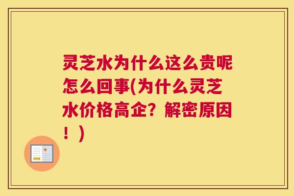 灵芝水为什么这么贵呢怎么回事(为什么灵芝水价格高企?解密原因!) 灵芝水为什么这么贵呢怎么回事(为什么灵芝水价格高企?解密原因!)