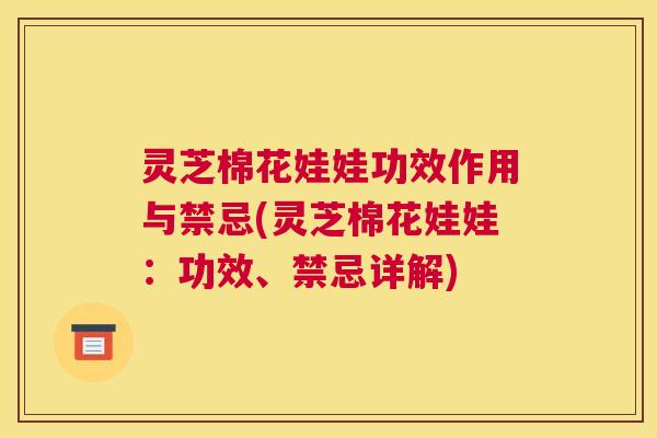 灵芝棉花娃娃功效作用与禁忌(灵芝棉花娃娃:功效、禁忌详解) 灵芝棉花娃娃功效作用与禁忌(灵芝棉花娃娃:功效、禁忌详解)