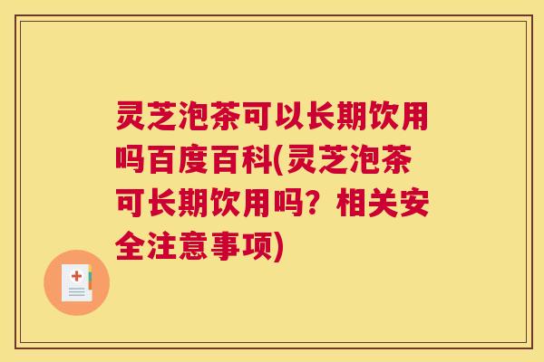 灵芝泡茶可以长期饮用吗百度百科(灵芝泡茶可长期饮用吗?相关安全注意事项) 灵芝泡茶可以长期饮用吗百度百科(灵芝泡茶可长期饮用吗?相关安全注意事项)