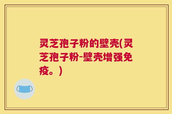 灵芝孢子粉的壁壳(灵芝孢子粉-壁壳增强免疫。)
