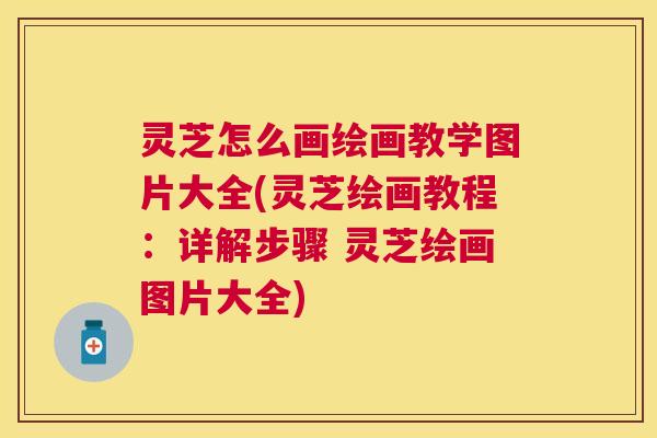 灵芝怎么画绘画教学图片大全(灵芝绘画教程：详解步骤 灵芝绘画图片大全)