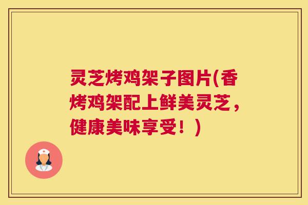 灵芝烤鸡架子图片(香烤鸡架配上鲜美灵芝，健康美味享受！)