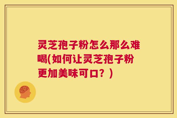 灵芝孢子粉怎么那么难喝(如何让灵芝孢子粉更加美味可口?) 灵芝孢子粉怎么那么难喝(如何让灵芝孢子粉更加美味可口?)