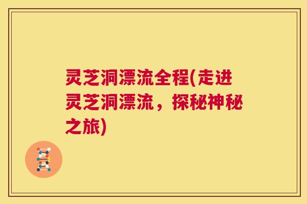 灵芝洞漂流全程(走进灵芝洞漂流,探秘神秘之旅) 灵芝洞漂流全程(走进灵芝洞漂流,探秘神秘之旅)