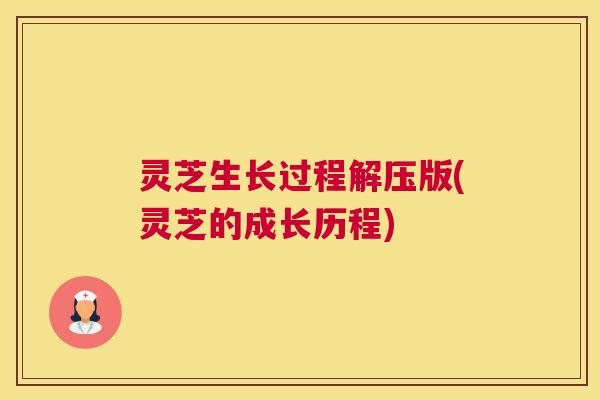 灵芝生长过程解压版(灵芝的成长历程)