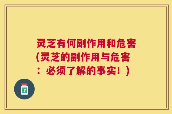 灵芝有何副作用和危害(灵芝的副作用与危害：必须了解的事实！)