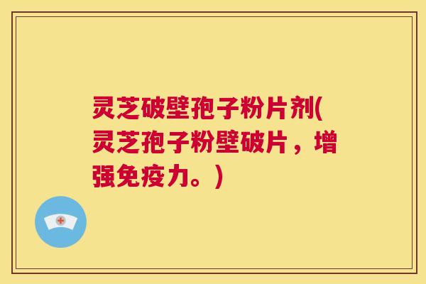 灵芝破壁孢子粉片剂(灵芝孢子粉壁破片,增强免疫力。) 灵芝破壁孢子粉片剂(灵芝孢子粉壁破片,增强免疫力。)