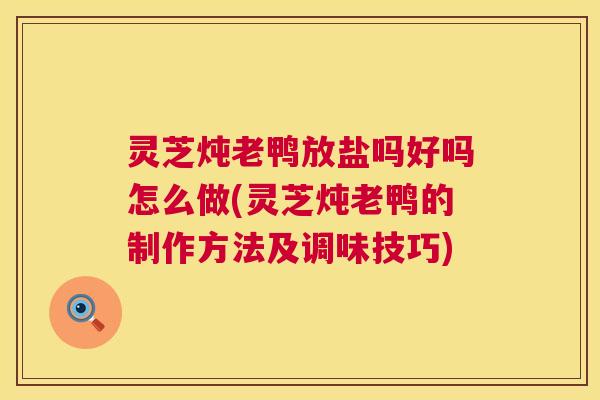 灵芝炖老鸭放盐吗好吗怎么做(灵芝炖老鸭的制作方法及调味技巧)