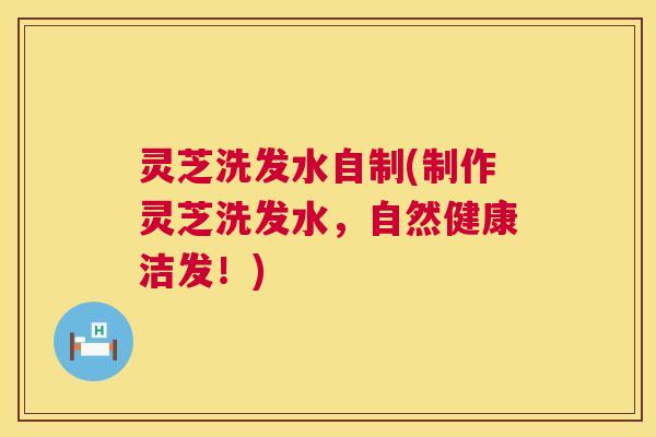 灵芝洗发水自制(制作灵芝洗发水,自然健康洁发!) 灵芝洗发水自制(制作灵芝洗发水,自然健康洁发!)