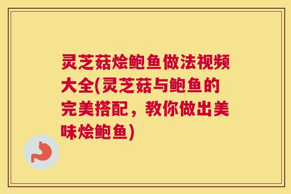 灵芝菇烩鲍鱼做法视频大全(灵芝菇与鲍鱼的完美搭配,教你做出美味烩鲍鱼) 灵芝菇烩鲍鱼做法视频大全(灵芝菇与鲍鱼的完美搭配,教你做出美味烩鲍鱼)