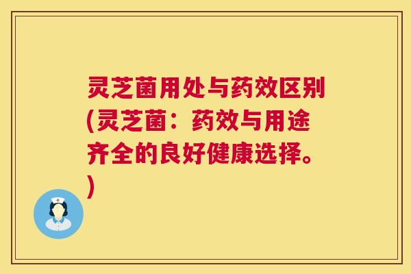 灵芝菌用处与区别(灵芝菌：与用途齐全的良好健康选择。)