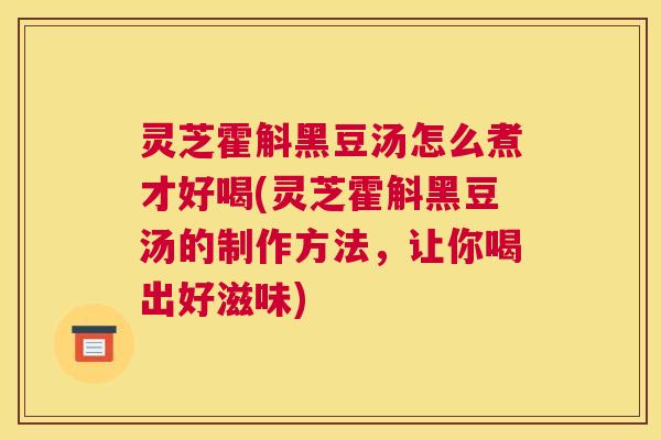 灵芝霍斛黑豆汤怎么煮才好喝(灵芝霍斛黑豆汤的制作方法，让你喝出好滋味)