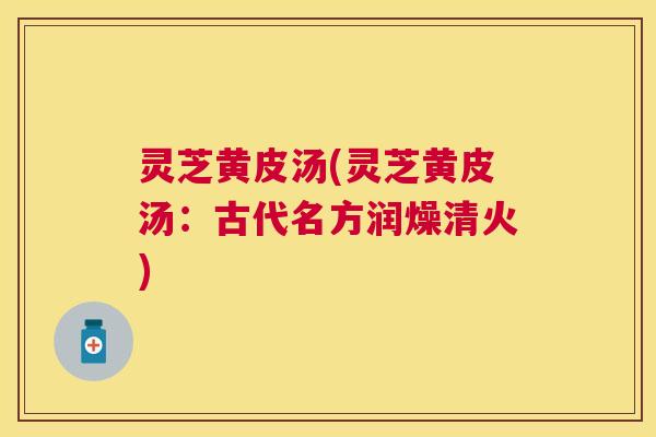灵芝黄皮汤(灵芝黄皮汤：古代名方润燥清火)