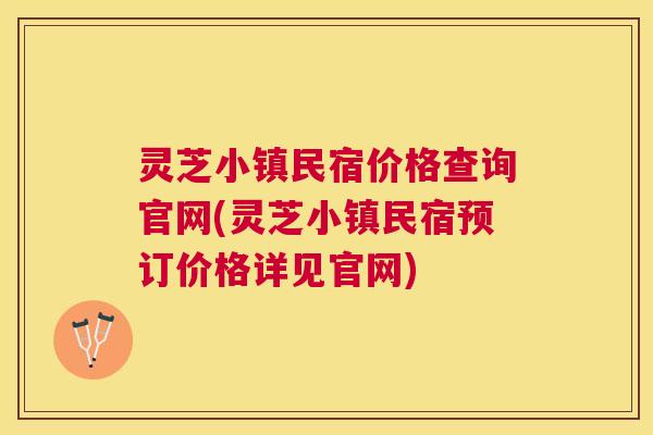 灵芝小镇民宿价格查询官网(灵芝小镇民宿预订价格详见官网)