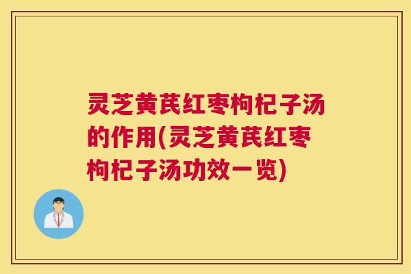 灵芝黄芪红枣枸杞子汤的作用(灵芝黄芪红枣枸杞子汤功效一览)