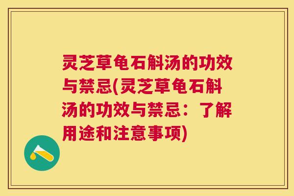 灵芝草龟石斛汤的功效与禁忌(灵芝草龟石斛汤的功效与禁忌：了解用途和注意事项)