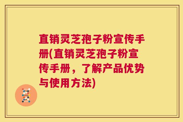 直销灵芝孢子粉宣传手册(直销灵芝孢子粉宣传手册，了解产品优势与使用方法)