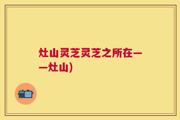 灶山灵芝灵芝之所在——灶山)