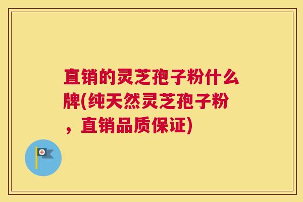 直销的灵芝孢子粉什么牌(纯天然灵芝孢子粉，直销品质保证)