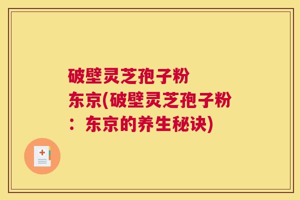 破壁灵芝孢子粉   东京(破壁灵芝孢子粉：东京的养生秘诀)