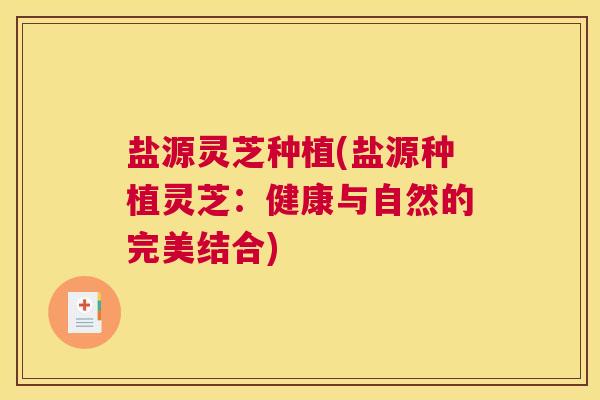 盐源灵芝种植(盐源种植灵芝:健康与自然的完美结合) 盐源灵芝种植(盐源种植灵芝:健康与自然的完美结合)