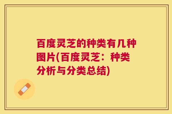 百度灵芝的种类有几种图片(百度灵芝:种类分析与分类总结) 百度灵芝的种类有几种图片(百度灵芝:种类分析与分类总结)