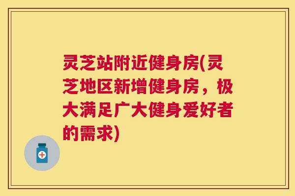 灵芝站附近健身房(灵芝地区新增健身房，极大满足广大健身爱好者的需求)