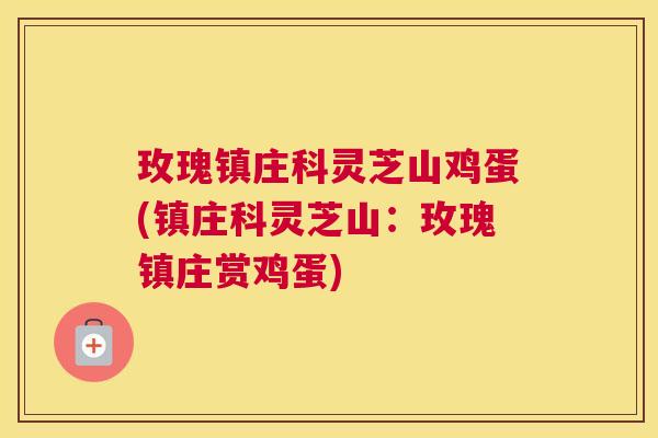 玫瑰镇庄科灵芝山鸡蛋(镇庄科灵芝山：玫瑰镇庄赏鸡蛋)