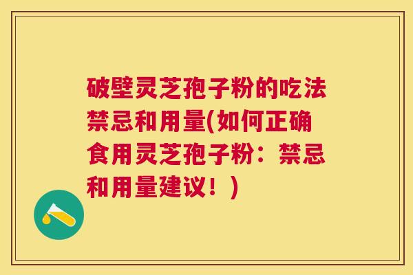 破壁灵芝孢子粉的吃法禁忌和用量(如何正确食用灵芝孢子粉：禁忌和用量建议！)