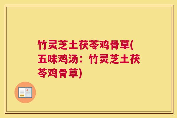 竹灵芝土茯苓鸡骨草(五味鸡汤：竹灵芝土茯苓鸡骨草)