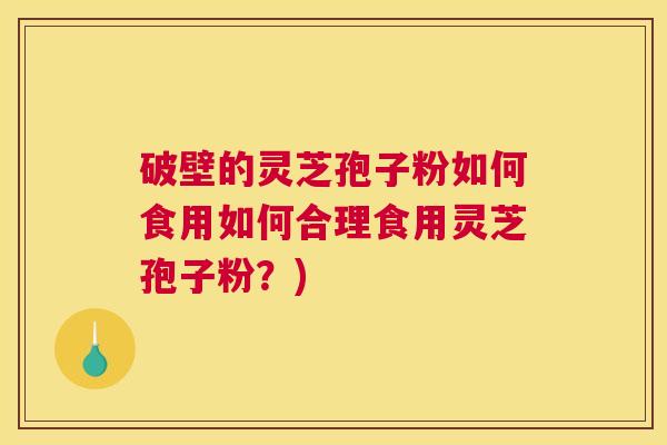破壁的灵芝孢子粉如何食用如何合理食用灵芝孢子粉？)