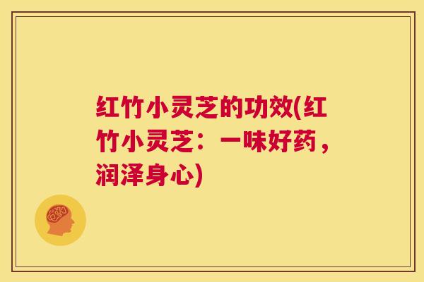 红竹小灵芝的功效(红竹小灵芝：一味好药，润泽身心)