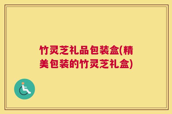 竹灵芝礼品包装盒(精美包装的竹灵芝礼盒) 竹灵芝礼品包装盒(精美包装的竹灵芝礼盒)