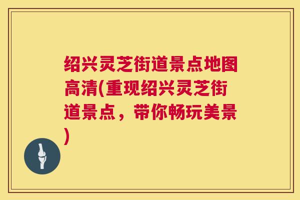绍兴灵芝街道景点地图高清(重现绍兴灵芝街道景点，带你畅玩美景)