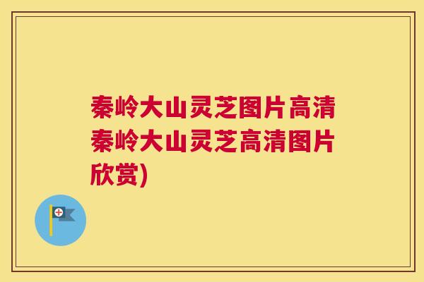 秦岭大山灵芝图片高清秦岭大山灵芝高清图片欣赏)